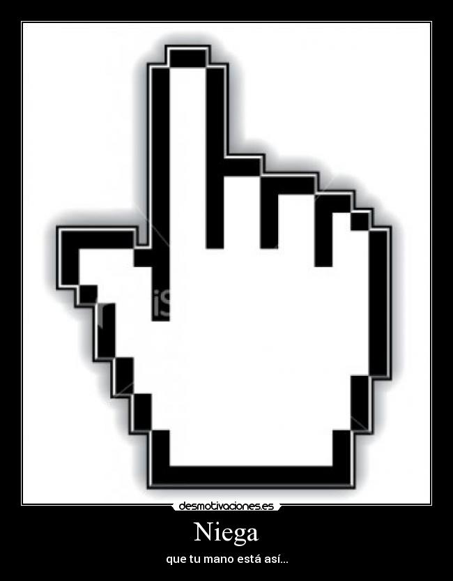 Niega - que tu mano está así...