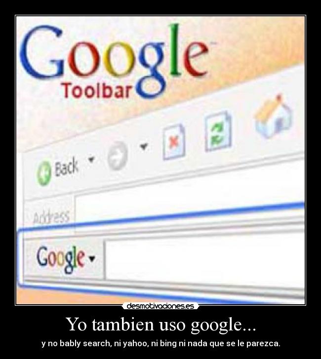 Yo tambien uso google... - y no bably search, ni yahoo, ni bing ni nada que se le parezca.