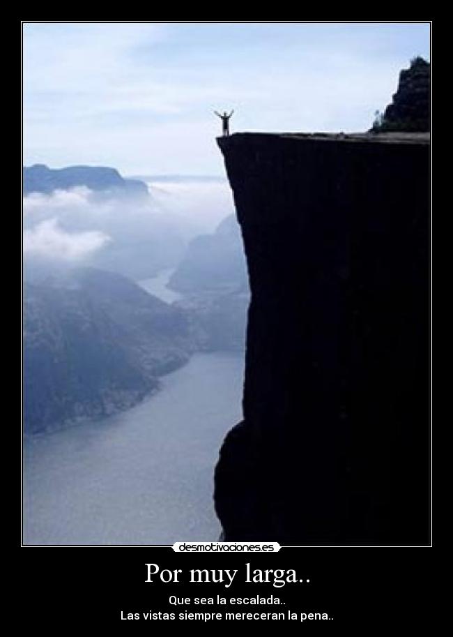Por muy larga.. - Que sea la escalada..
Las vistas siempre mereceran la pena..