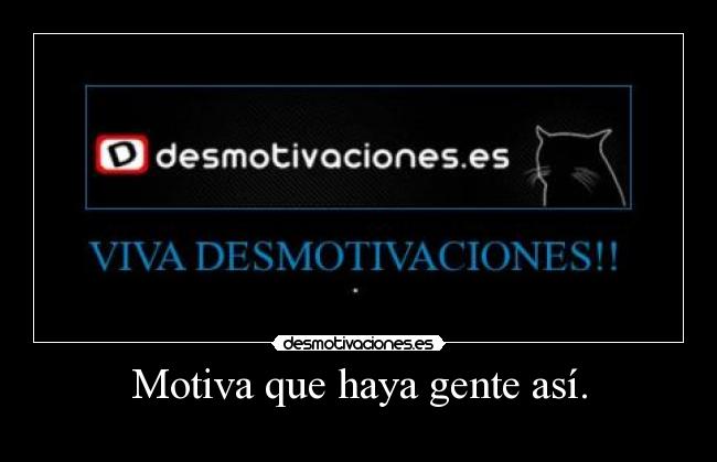 Motiva que haya gente así. -