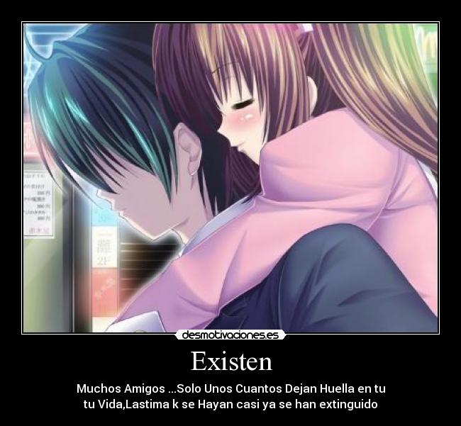 Existen - Muchos Amigos ...Solo Unos Cuantos Dejan Huella en tu
tu Vida,Lastima k se Hayan casi ya se han extinguido