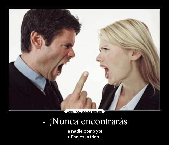 - ¡Nunca encontrarás - a nadie como yo!
+ Esa es la idea...