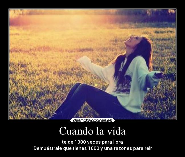 Cuando la vida - te de 1000 veces para llora
Demuéstrale que tienes 1000 y una razones para reir