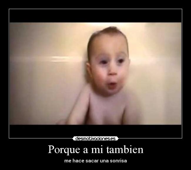 Porque a mi tambien - me hace sacar una sonrisa
