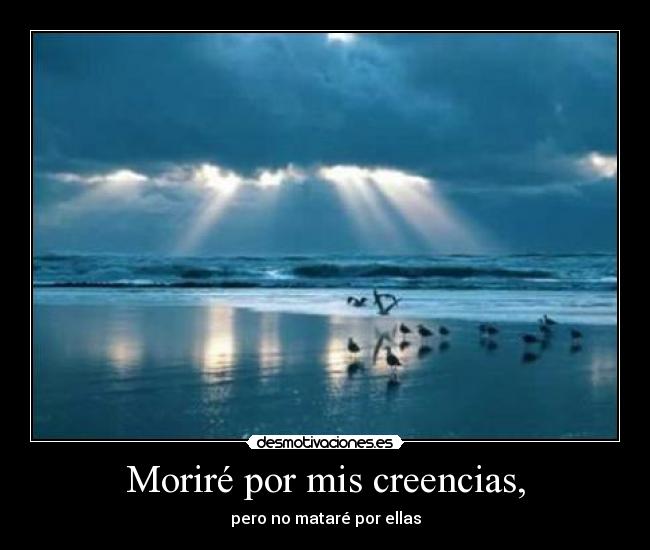 Moriré por mis creencias, -