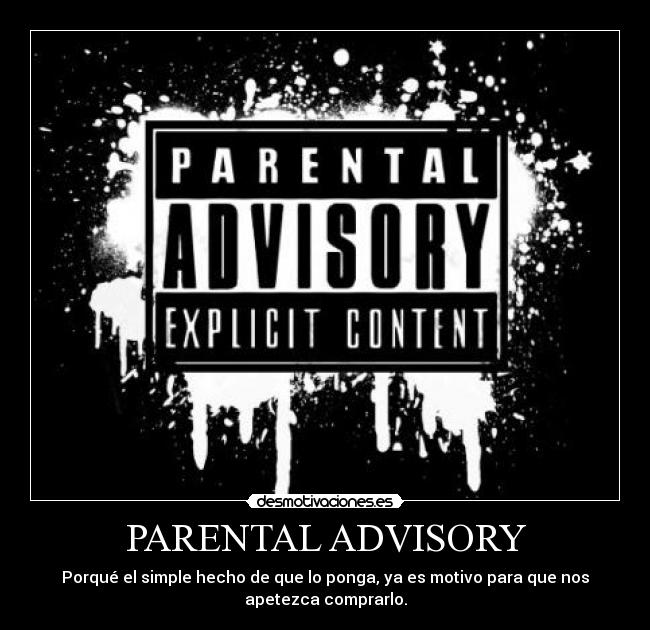 PARENTAL ADVISORY - Porqué el simple hecho de que lo ponga, ya es motivo para que nos
apetezca comprarlo.