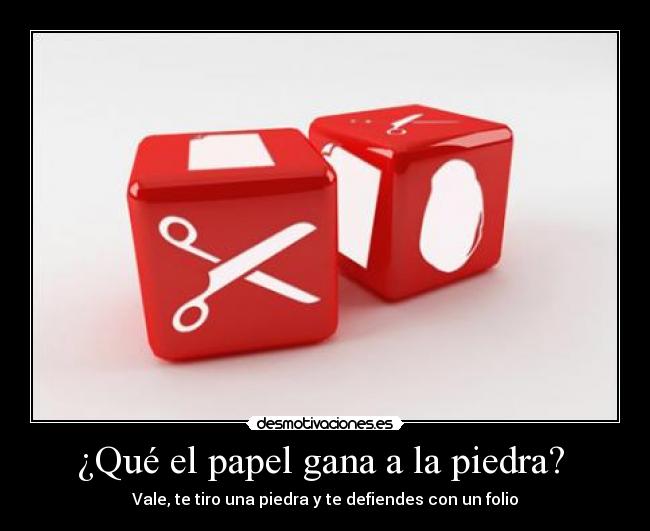 ¿Qué el papel gana a la piedra?  - Vale, te tiro una piedra y te defiendes con un folio
