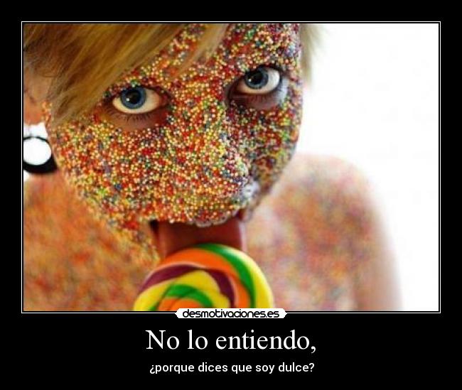 No lo entiendo, - ¿porque dices que soy dulce?