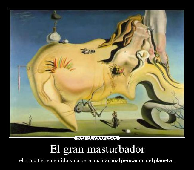El gran masturbador - el titulo tiene sentido solo para los más mal pensados del planeta...
