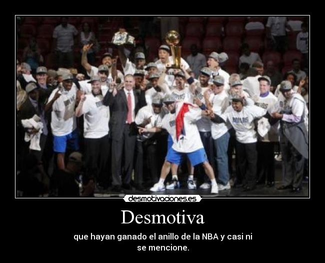 Desmotiva - que hayan ganado el anillo de la NBA y casi ni
se mencione.