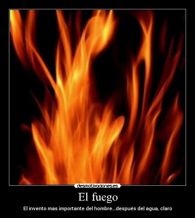 El fuego - El invento mas importante del hombre...después del agua, claro