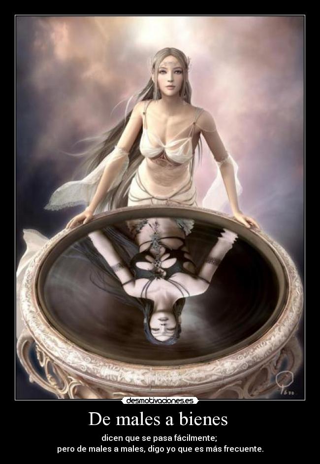 De males a bienes  - dicen que se pasa fácilmente; 
pero de males a males, digo yo que es más frecuente.