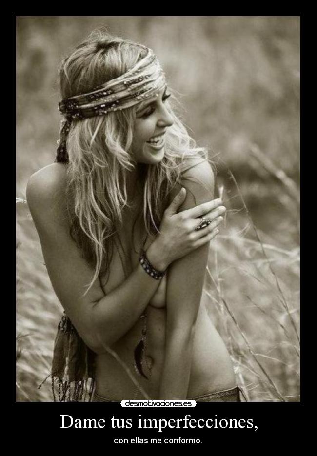 Dame tus imperfecciones, - con ellas me conformo.