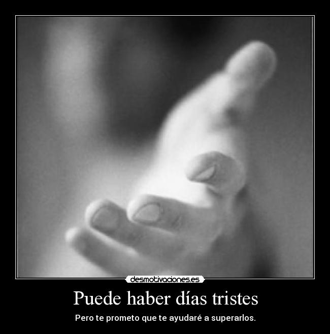 Puede haber días tristes - Pero te prometo que te ayudaré a superarlos.
