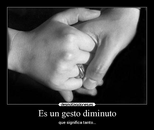 Es un gesto diminuto - que significa tanto...