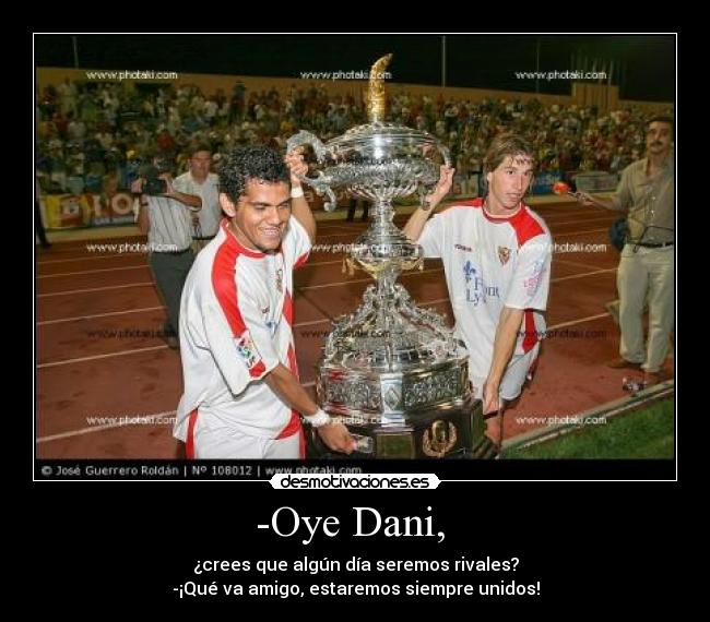 -Oye Dani, - ¿crees que algún día seremos rivales?
-¡Qué va amigo, estaremos siempre unidos!