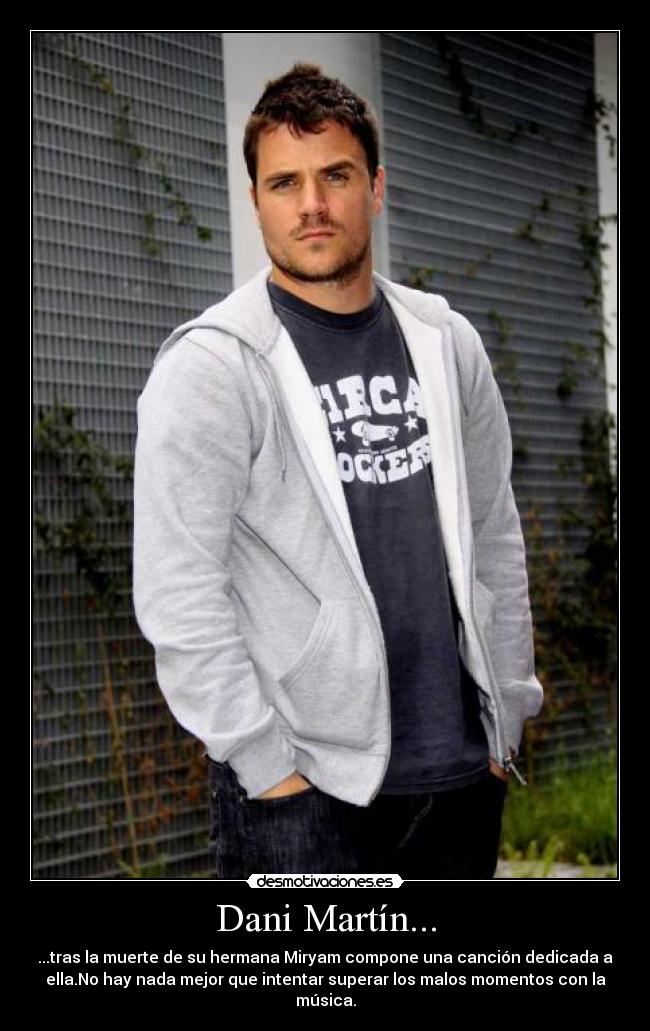 Dani Martín... - ...tras la muerte de su hermana Miryam compone una canción dedicada a
ella.No hay nada mejor que intentar superar los malos momentos con la
música.