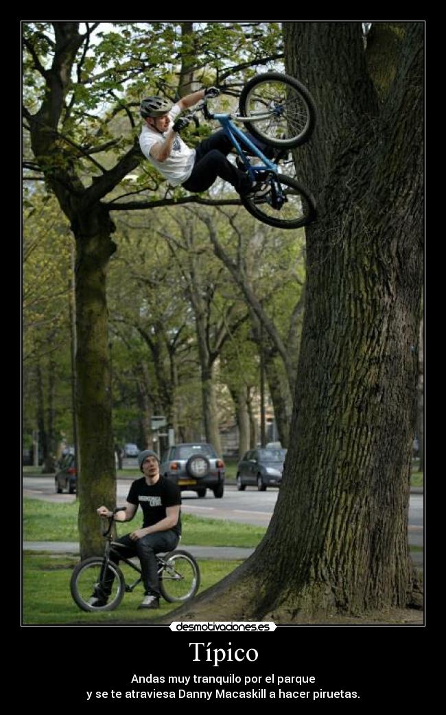 Típico - Andas muy tranquilo por el parque
y se te atraviesa Danny Macaskill a hacer piruetas.