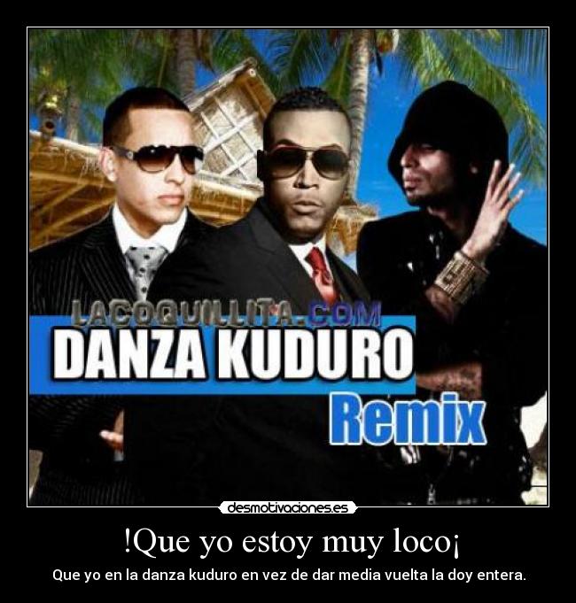 !Que yo estoy muy loco¡ - Que yo en la danza kuduro en vez de dar media vuelta la doy entera.