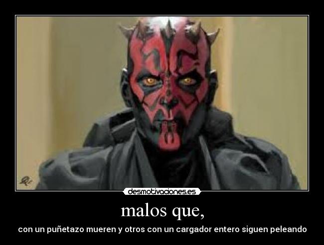 malos que, - con un puñetazo mueren y otros con un cargador entero siguen peleando