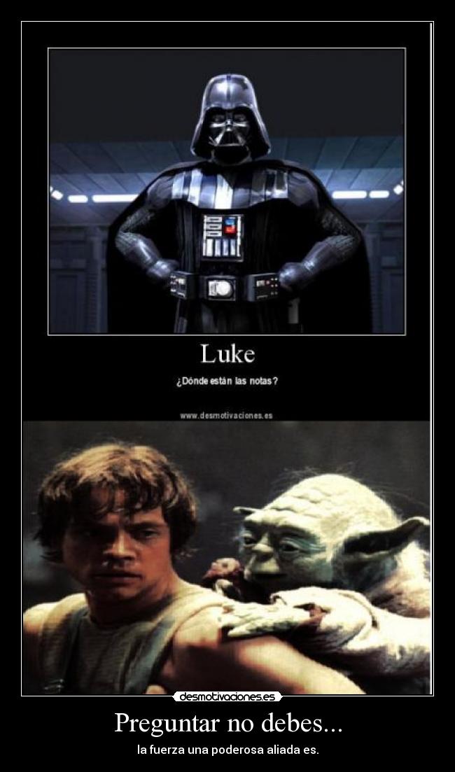 Preguntar no debes... - la fuerza una poderosa aliada es.