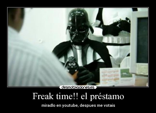 Freak time!! el préstamo - miradlo en youtube, despues me votais