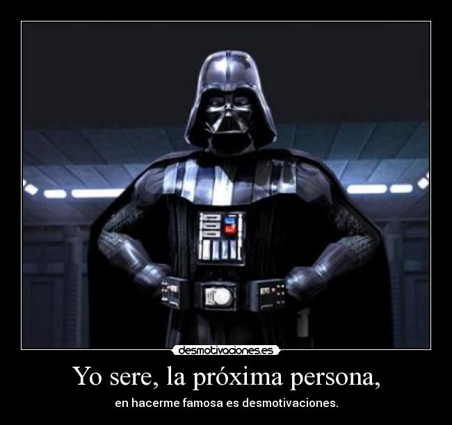 Yo sere, la próxima persona, - en hacerme famosa es desmotivaciones.