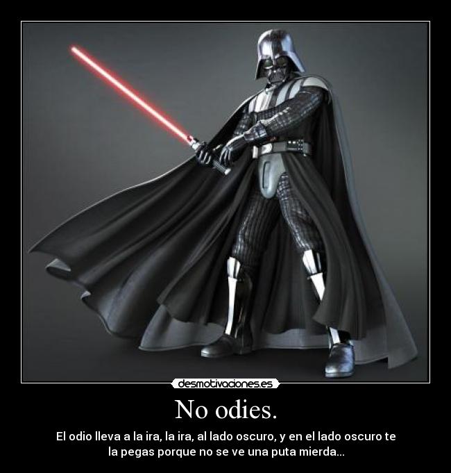 No odies. - El odio lleva a la ira, la ira, al lado oscuro, y en el lado oscuro te
la pegas porque no se ve una puta mierda...