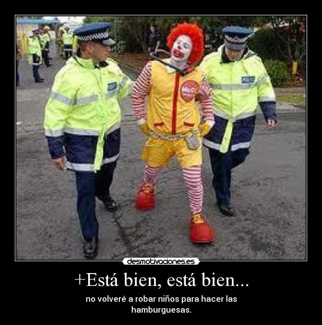 +Está bien, está bien... - no volveré a robar niños para hacer las
hamburguesas.