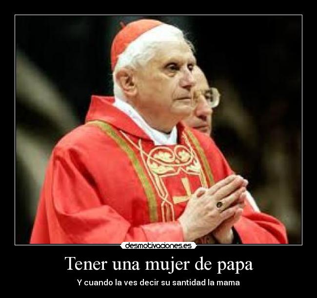 Tener una mujer de papa - Y cuando la ves decir su santidad la mama