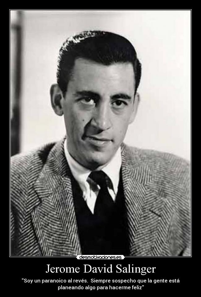 Jerome David Salinger - Soy un paranoico al revés.  Siempre sospecho que la gente está
planeando algo para hacerme feliz