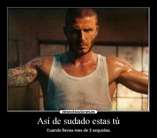 Así de sudado estas tú - Cuando llevas mas de 3 seguidas.