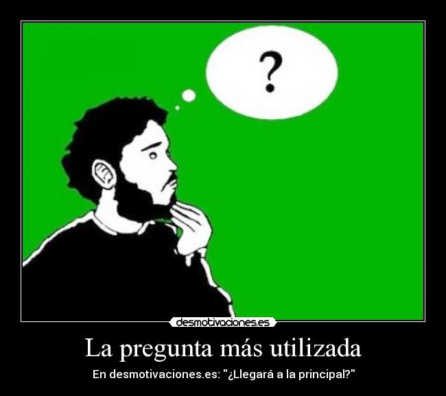 La pregunta más utilizada - En desmotivaciones.es: ¿Llegará a la principal?