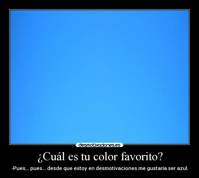 ¿Cuál es tu color favorito? - -Pues... pues... desde que estoy en desmotivaciones me gustaría ser azul.