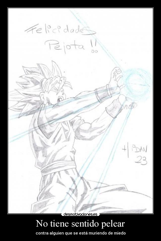 No tiene sentido pelear - contra alguien que se está muriendo de miedo