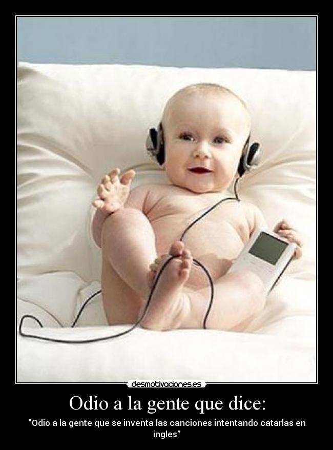 Odio a la gente que dice: - Odio a la gente que se inventa las canciones intentando catarlas en ingles