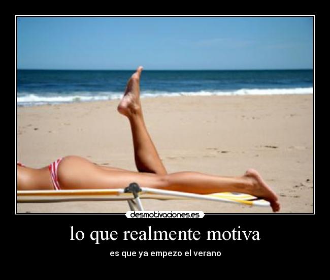 lo que realmente motiva - es que ya empezo el verano
