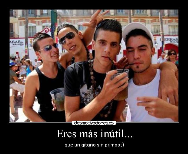 Eres más inútil... - que un gitano sin primos ;)