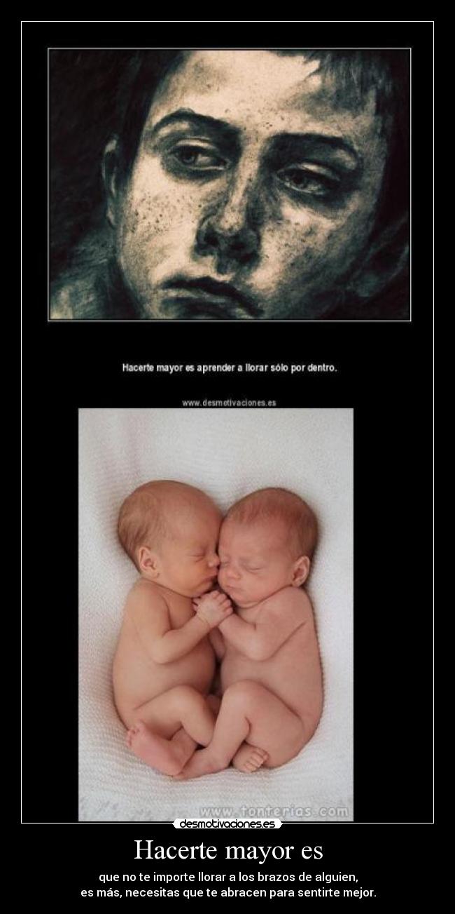 Hacerte mayor es - que no te importe llorar a los brazos de alguien,
es más, necesitas que te abracen para sentirte mejor.