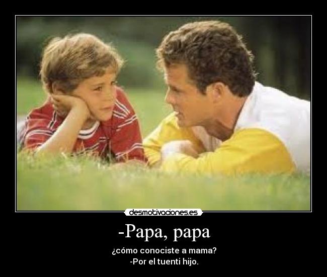 -Papa, papa - ¿cómo conociste a mama?
-Por el tuenti hijo.
