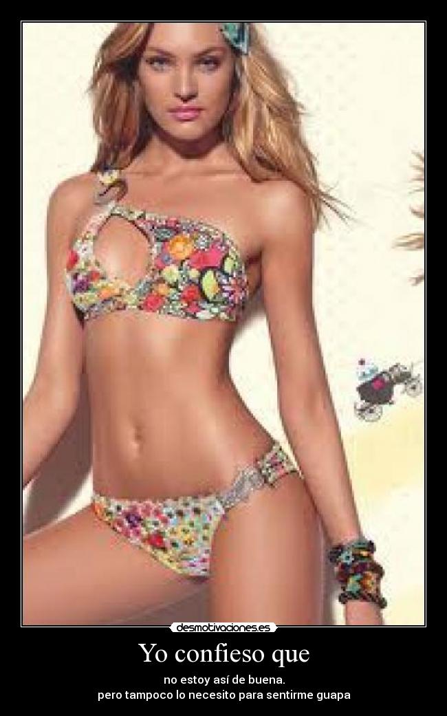 Yo confieso que - no estoy así de buena.
pero tampoco lo necesito para sentirme guapa
