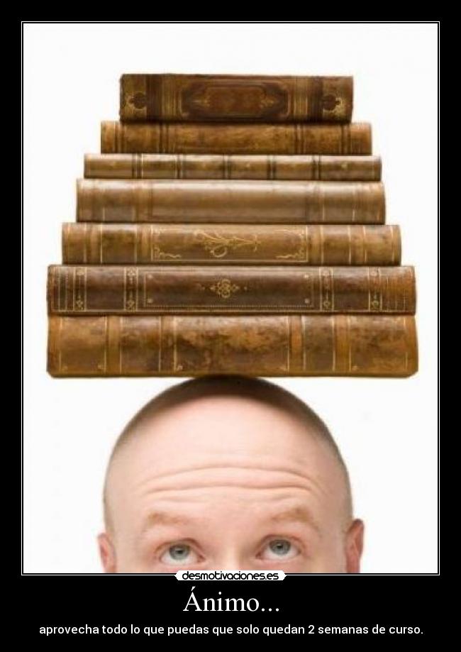 Ánimo... - aprovecha todo lo que puedas que solo quedan 2 semanas de curso.