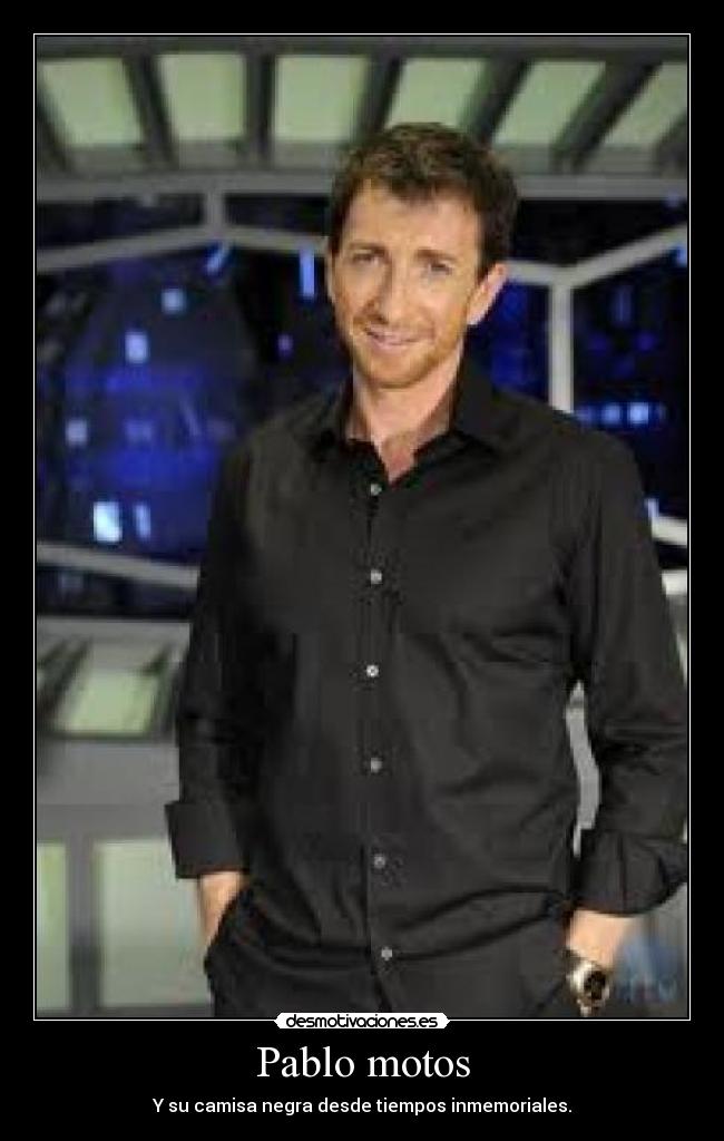 Pablo motos - Y su camisa negra desde tiempos inmemoriales.