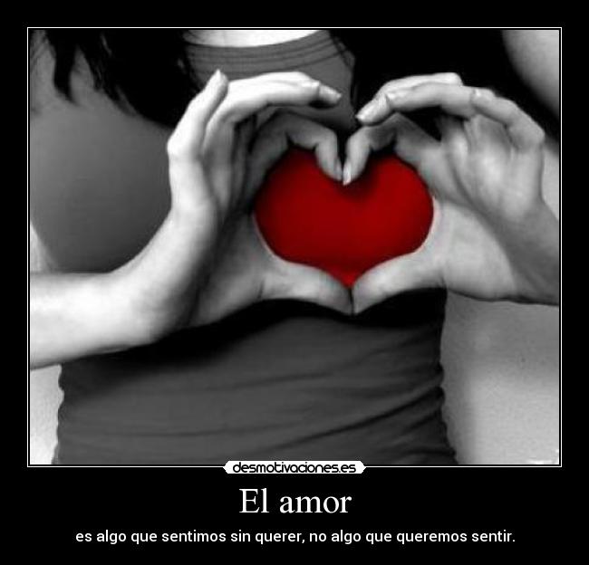El amor - es algo que sentimos sin querer, no algo que queremos sentir.
