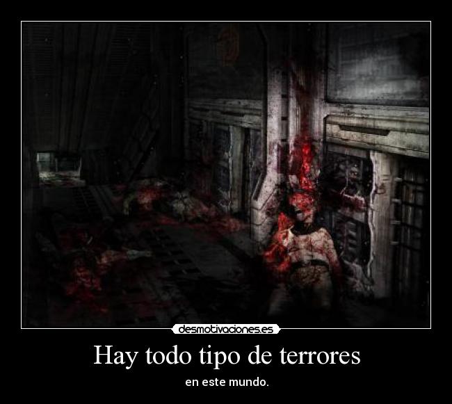 Hay todo tipo de terrores - en este mundo.