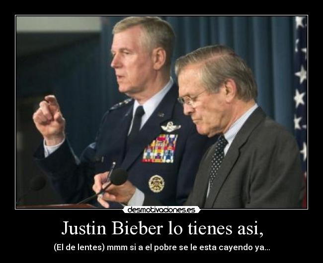 Justin Bieber lo tienes asi, -