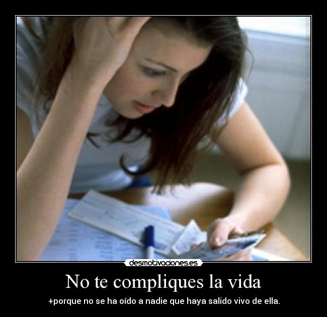 No te compliques la vida - +porque no se ha oído a nadie que haya salido vivo de ella.