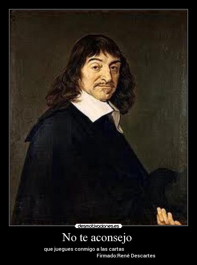 No te aconsejo  -        que juegues conmigo a las cartas                               
                                             Firmado:René Descartes