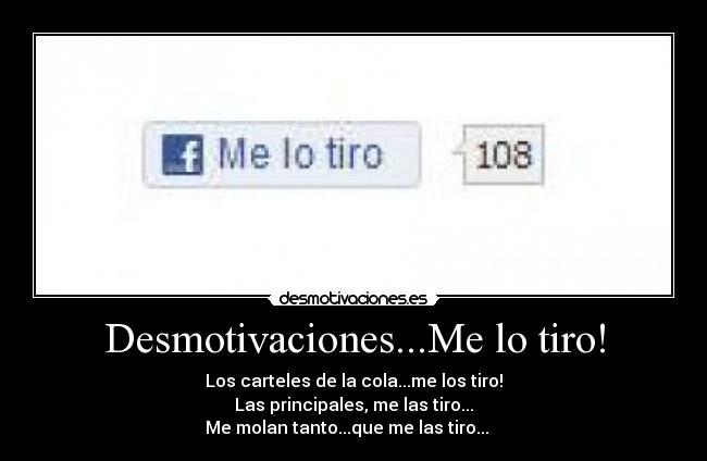 Desmotivaciones...Me lo tiro! - Los carteles de la cola...me los tiro!
Las principales, me las tiro...
Me molan tanto...que me las tiro... ♪ ♪