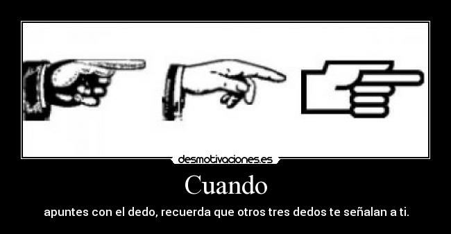 Cuando - apuntes con el dedo, recuerda que otros tres dedos te señalan a ti.